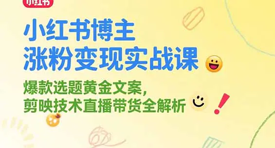 小红书博主涨粉变现实战课 爆款选题黄金文案 剪映技术直播带货全解析